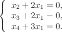 $ 
\left\{ \begin{array}{l} 
x_2+2x_1 = 0,\\ 
x_3+2x_1 = 0,\\
x_4+3x_1 = 0.
\end{array} \right. 
$
