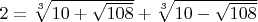 $2=\sqrt[3]{10+\sqrt{108}}+\sqrt[3]{10-\sqrt{108}}$