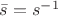 $\bar s = s^{-1}$