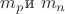 $m_p \text{и } m_n$