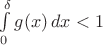 $\int\limits_0^{\delta}g(x)\,dx<1$ $\int\limits_0^{\delta}g(x)\,dx<1$