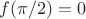 $f(\pi/2)=0$