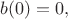 $b(0)=0,$
