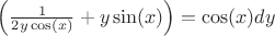 $ \left(\frac{1}{2y\cos(x)}+y\sin(x)\right)=\cos(x)dy $