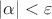 $|\alpha|<\varepsilon$ $|\alpha|<\varepsilon$