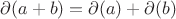 $\partial(a+b)=\partial(a)+\partial(b)$