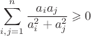 $\displaystyle\sum_{i,j=1}^{n}\frac{a_ia_j}{a_i^2+a_j^2}\geqslant0$