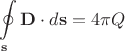 ${\displaystyle \oint \limits _{\mathbf {s} }\mathbf {D} \cdot d\mathbf {s} =4\pi Q}$