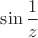 $\sin\dfrac{1}{z}$