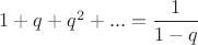 $1+q+q^2+...=\dfrac{1}{1-q}$
