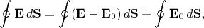 $$\oint\mathbf{E}\,d\mathbf{S}=\oint(\mathbf{E}-\mathbf{E}_0)\,d\mathbf{S}+\oint\mathbf{E}_0\,d\mathbf{S},$$