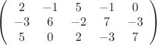 $
\left( \begin{array}{ccccc} 2 & -1 & 5 & -1 & 0 \\
-3 & 6 & -2 & 7 & -3\\
5 & 0 & 2 & -3 & 7 \end{array} \right)
$ $
\left( \begin{array}{ccccc} 2 & -1 & 5 & -1 & 0 \\
-3 & 6 & -2 & 7 & -3\\
5 & 0 & 2 & -3 & 7 \end{array} \right)
$