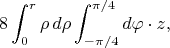 $$8\int_0^r\rho\,d\rho\int_{-\pi/4}^{\pi/4}d\varphi\cdot z,$$