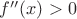 $f''(x) >0$