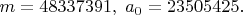 $m=48337391,\ a_0=23505425.$
