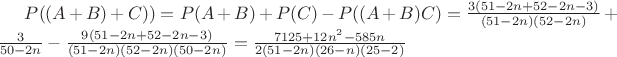 $P((A+B)+C)) = P(A+B) + P(C) - P((A+B)C) = \frac {3(51-2n+52-2n-3)} {(51-2n)(52-2n)}+\frac {3} {50-2n}-\frac {9(51-2n+52-2n-3)} {(51-2n)(52-2n)(50-2n)}=\frac {7125+12n^2-585n} {2(51-2n)(26-n)(25-2)}$