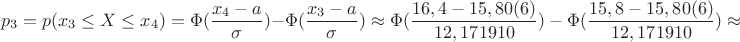 $$p_3=p(x_3 \le X \le x_4)=\Phi(\dfrac{x_4-a}{\sigma})-\Phi ({\dfrac{x_3-a}{\sigma}}) \approx \Phi({\dfrac{16,4-15,80(6)}{12,171910})-\Phi({\dfrac{15,8-15,80(6)}{12,171910})\approx $$