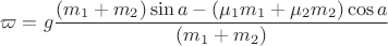 \[
\varpi  = g\frac{{(m_1  + m_2 )\sin a - (\mu _1 m_1  + \mu _2 m_2 )\cos a}}
{{(m_1  + m_2 )}}
\]