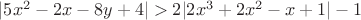 $|5x^2-2x-8y+4|>2|2x^3 +2 x^2 - x +1|-1$