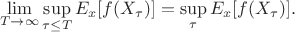 $$
\lim\limits_{T\to\infty}\sup\limits_{\tau\leq T}E_x[f(X_\tau)] = \sup\limits_{\tau}E_x[f(X_\tau)].
$$