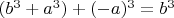 $(b^3+a^3)+(-a)^3=b^3$