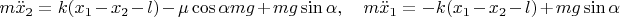 $$m\ddot x_2=k(x_1-x_2-l)-\mu \cos\alpha mg+mg\sin\alpha,\quad m\ddot x_1=-k(x_1-x_2-l)+mg\sin\alpha$$