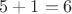 $5+1=6$
