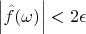 $\left|\hat{f}(\omega )\right| < 2 \epsilon$