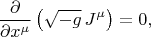 $$\frac{\partial}{\partial x^{\mu}} \left( \sqrt{-g} \, J^{\mu} \right) = 0,$$
