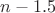 $n-1.5$