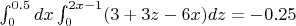 $\int_{0}^{0.5}dx\int_{0}^{2x-1}(3+3z-6x)dz = -0.25$
