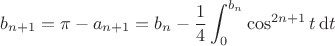 $$b_{n+1} = \pi-a_{n+1} = b_n-{1\over4}\int_0^{b_n}\cos^{2n+1}t\,{\rm d}t$$