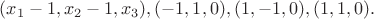 $(x_1-1,x_2-1,x_3),(-1,1,0),(1,-1,0),(1,1,0).$