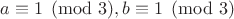 $a \equiv 1 \pmod 3, b \equiv 1 \pmod 3$