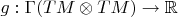 $g: \Gamma(TM \otimes TM) \to \mathbb{R}$