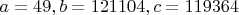 $a=49, b=121104, c=119364$