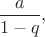 $\dfrac{a}{1-q},$