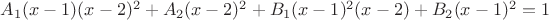 $A_1(x-1)(x-2)^2 + A_2(x-2)^2 + B_1(x-1)^2(x-2) + B_2(x-1)^2 = 1$ $A_1(x-1)(x-2)^2 + A_2(x-2)^2 + B_1(x-1)^2(x-2) + B_2(x-1)^2 = 1$