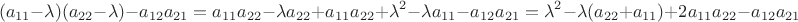 $$(a_{11} - \lambda)(a_{22} - \lambda) - a_{12}a_{21} = a_{11}a_{22} - {\lambda}a_{22} + a_{11}a_{22} + {\lambda}^2 - {\lambda}a_{11} - a_{12}a_{21} = {\lambda}^2 - {\lambda}(a_{22} + a_{11}) + 2a_{11}a_{22} - a_{12}a_{21}$$