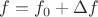 $f=f_0 +\Delta f$