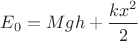 $E_0 = Mgh + \dfrac{kx^2}{2}$ $E_0 = Mgh + \dfrac{kx^2}{2}$