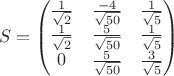 $$S=\begin{pmatrix}
 \frac{1}{\sqrt{2}}& \frac{-4}{\sqrt{50}}&\frac{1}{\sqrt{5}} \\
  \frac{1}{\sqrt{2}}&\frac{5}{\sqrt{50}}  & \frac{1}{\sqrt{5}}\\
 0& \frac{5}{\sqrt{50}} &\frac{3}{\sqrt{5}}\\ 
\end{pmatrix}$$