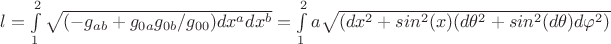 $l=\int\limits_{1}^{2}\sqrt{(-g_{ab}+g_{0a}g_{0b}/g_{00})dx^adx^b}=\int\limits_{1}^{2}a\sqrt{(dx^2+sin^2(x)(d\theta^2+sin^2(d\theta)d\varphi^2)}$