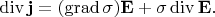 $\operatorname{div}\mathbf{j}=(\operatorname{grad}\sigma)\mathbf{E}+\sigma\operatorname{div}\mathbf{E}.$