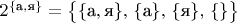 $2^{\{\text{а},\text{я}\}}=\big\{\{\text{а},\text{я}\},\,\{\text{а}\},\,\{\text{я}\},\,\{\}\big\}$
