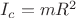 $\[{I_c} = m{R^2}\]$
