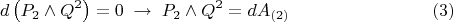 $$
d \left( P_2 \wedge Q^2 \right) = 0 \; \to \; P_2 \wedge Q^2 = d A_{(2)} \eqno(3)
$$