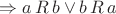 $\Rightarrow a\,R\,b\lor b\,R\,a$