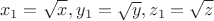 $$x_1{}=\sqrt{x}, y_1{}=\sqrt{y}, z_1{}=\sqrt{z}$$