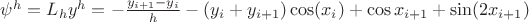 $\psi^h = L_h y^h = - \frac {y_{i+1} - y_i}{h} - (y_i + y_{i+1}) \cos(x_i) + \cos x_{i + 1} + \sin (2x_{i+1})$ $\psi^h = L_h y^h = - \frac {y_{i+1} - y_i}{h} - (y_i + y_{i+1}) \cos(x_i) + \cos x_{i + 1} + \sin (2x_{i+1})$